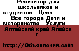 Репетитор для школьников и студентов › Цена ­ 1 000 - Все города Дети и материнство » Услуги   . Алтайский край,Алейск г.